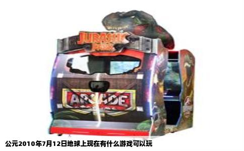 公元2010年7月12日地球上现在有什么游戏可以玩