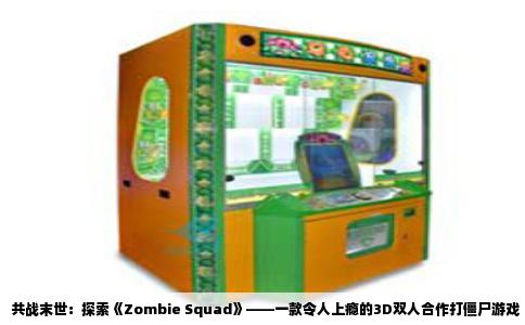 共战末世：探索《Zombie Squad》——一款令人上瘾的3D双人合作打僵尸游戏