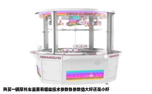 购买一辆摩托车需要看哪些技术参数各参数值大好还是小好