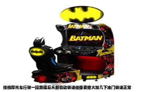 挂档摩托车行驶一段路程后从新启动转速低像要熄火加几下油门转速正常