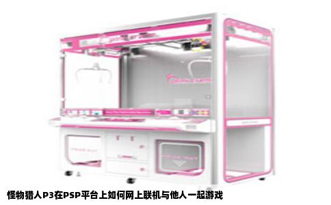 怪物猎人P3在PSP平台上如何网上联机与他人一起游戏