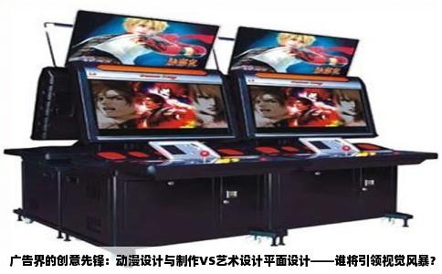 广告界的创意先锋：动漫设计与制作VS艺术设计平面设计——谁将引领视觉风暴？