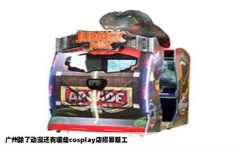 广州除了动漫还有哪些cosplay店招暑期工