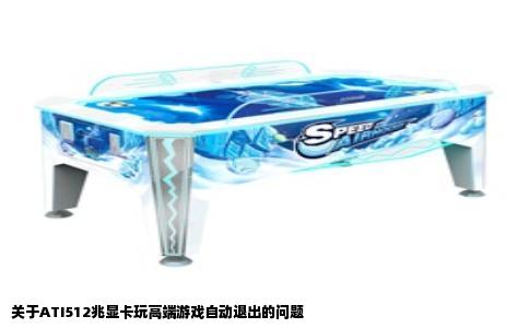 关于ATI512兆显卡玩高端游戏自动退出的问题