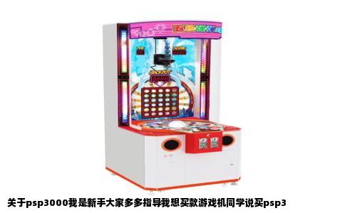 关于psp3000我是新手大家多多指导我想买款游戏机同学说买psp3