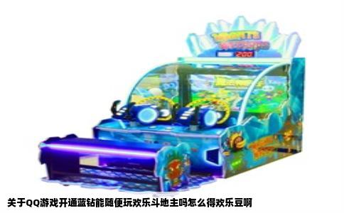 关于QQ游戏开通蓝钻能随便玩欢乐斗地主吗怎么得欢乐豆啊
