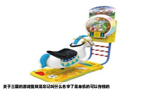 关于三国的游戏我就是忘记叫什么名字了是单机的可以存档的
