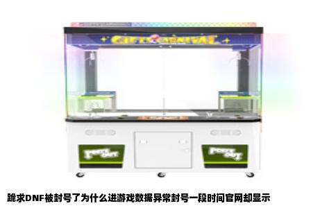 跪求DNF被封号了为什么进游戏数据异常封号一段时间官网却显示