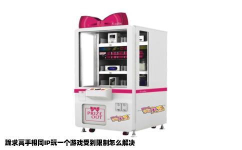 跪求高手相同IP玩一个游戏受到限制怎么解决