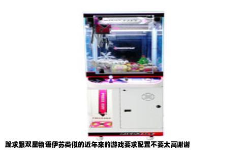 跪求跟双星物语伊苏类似的近年来的游戏要求配置不要太高谢谢