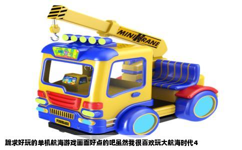 跪求好玩的单机航海游戏画面好点的吧虽然我很喜欢玩大航海时代4