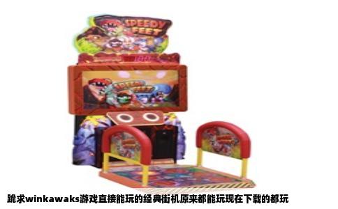 跪求winkawaks游戏直接能玩的经典街机原来都能玩现在下载的都玩