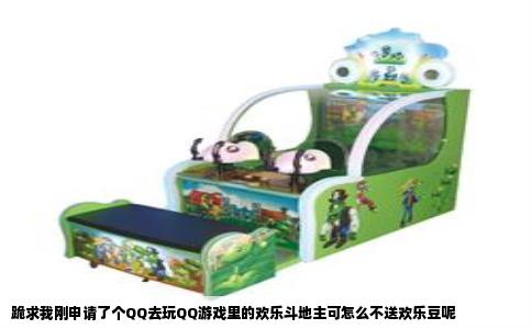 跪求我刚申请了个QQ去玩QQ游戏里的欢乐斗地主可怎么不送欢乐豆呢