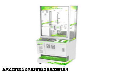 跪求乙女向游戏要汉化的向蝶之毒华之锁的那种