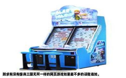 跪求有没有像真三国无双一样的网页游戏如果差不多的话我追加。