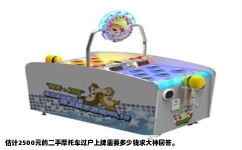 估计2500元的二手摩托车过户上牌需要多少钱求大神回答。