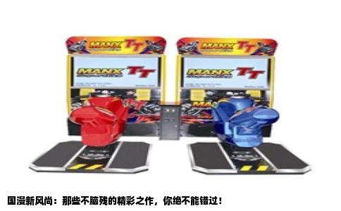 国漫新风尚：那些不脑残的精彩之作，你绝不能错过！