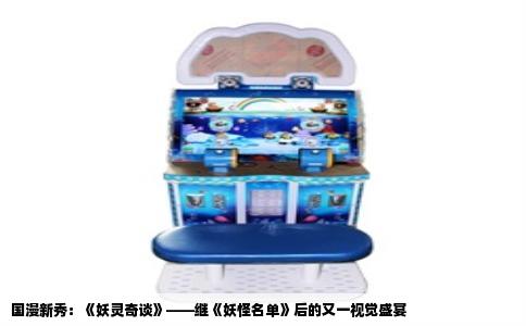 国漫新秀：《妖灵奇谈》——继《妖怪名单》后的又一视觉盛宴