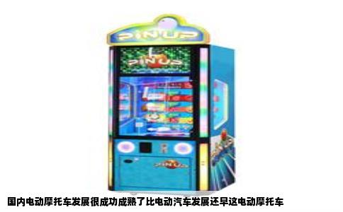 国内电动摩托车发展很成功成熟了比电动汽车发展还早这电动摩托车