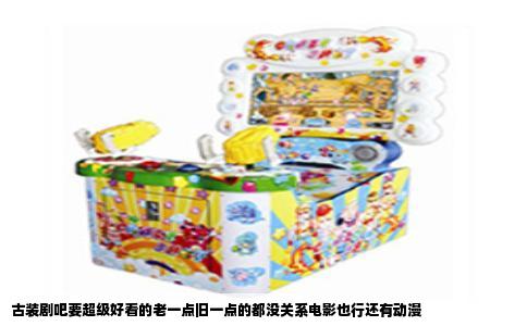 古装剧吧要超级好看的老一点旧一点的都没关系电影也行还有动漫