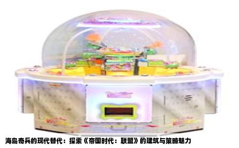 海岛奇兵的现代替代：探索《帝国时代：联盟》的建筑与策略魅力