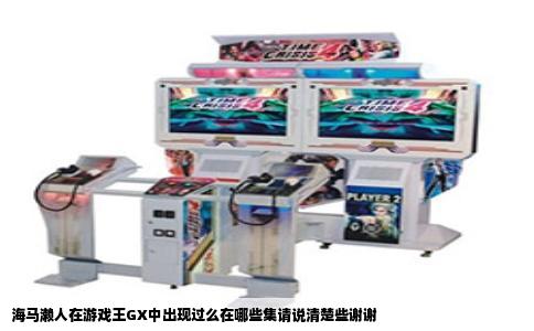 海马濑人在游戏王GX中出现过么在哪些集请说清楚些谢谢