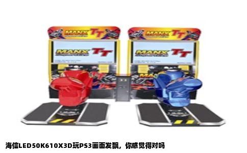 海信LED50K610X3D玩PS3画面发飘，你感觉得对吗