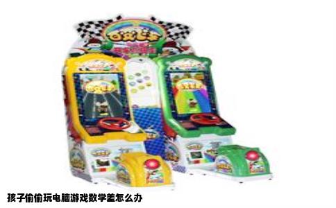 孩子偷偷玩电脑游戏数学差怎么办