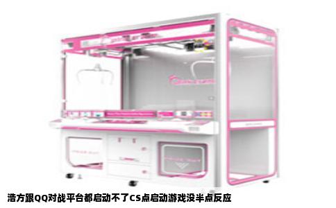 浩方跟QQ对战平台都启动不了CS点启动游戏没半点反应