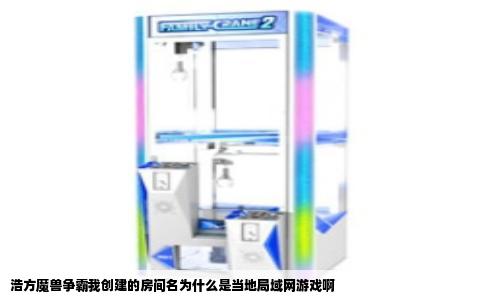 浩方魔兽争霸我创建的房间名为什么是当地局域网游戏啊