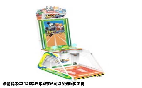 豪爵铃木GZ125摩托车现在还可以买到吗多少钱