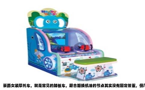 豪爵女装摩托车，就是常见的踏板车，磨合期换机油的节点其实没有固定答案，但厂家和售后体系的操作逻辑是统一的：磨合期总共1000到1500公里，这个阶段要换三次油，分别是300公里、800公里和1500公里。前两次必须按时，第三次在1500公里时做完，磨合就算正式结束。