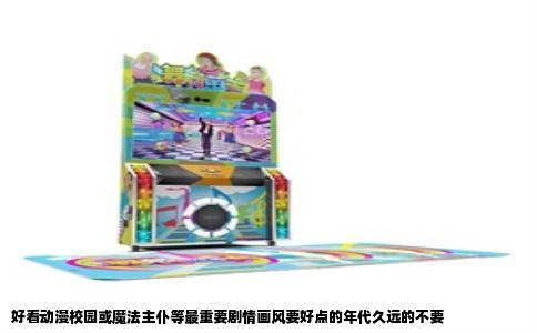 好看动漫校园或魔法主仆等最重要剧情画风要好点的年代久远的不要