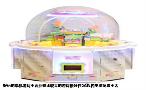 好玩的单机游戏不要那些比较大的游戏最好在2G以内电脑配置不太