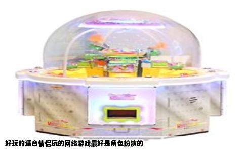 好玩的适合情侣玩的网络游戏最好是角色扮演的