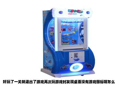 好玩了一关就退出了游戏再次玩游戏时发现桌面没有游戏图标啊怎么