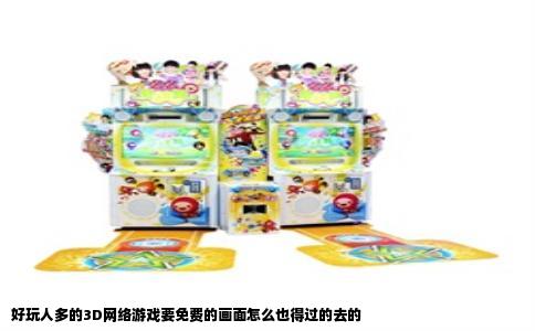 好玩人多的3D网络游戏要免费的画面怎么也得过的去的