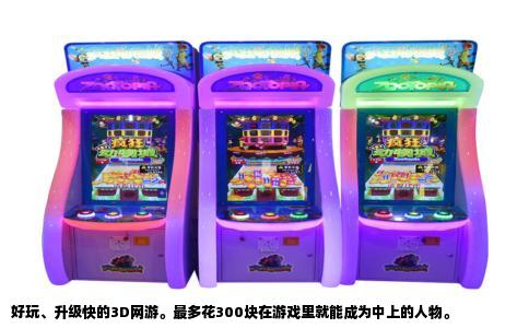 好玩、升级快的3D网游。最多花300块在游戏里就能成为中上的人物。