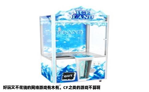 好玩又不花钱的网络游戏有木有。CF之类的游戏不算啊