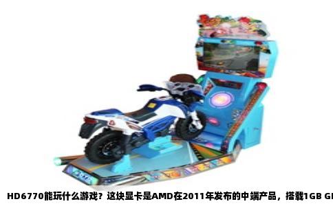 HD6770能玩什么游戏？这块显卡是AMD在2011年发布的中端产品，搭载1GB GDDR5显存，128位带宽，流处理器800个，核心频率850MHz，显存频率4800MHz。它的综合性能大致相当于当年的GTX550Ti，放在今天只能算入门级独立显卡。如果你手里还有这块卡，或者正考虑捡二手平台，那么关掉光影和抗锯齿，它依旧能带给你不少可玩的游戏。