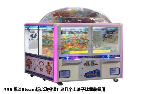 ### 黑沙Steam版启动报错？这几个土法子比重装管用