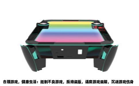 合理游戏，健康生活：抵制不良游戏，拒绝盗版，适度游戏益脑，沉迷游戏伤身