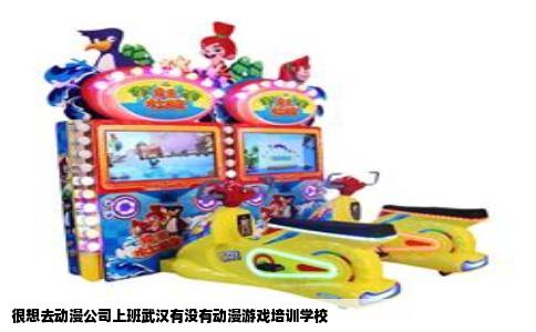 很想去动漫公司上班武汉有没有动漫游戏培训学校