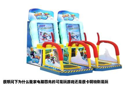 很想问下为什么我家电脑四兆的可是玩游戏还是很卡啊特别是玩