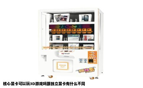 核心显卡可以玩3D游戏吗跟独立显卡有什么不同