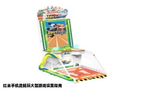 红米手机流畅玩大型游戏设置指南