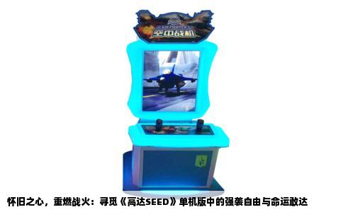 怀旧之心，重燃战火：寻觅《高达SEED》单机版中的强袭自由与命运敢达