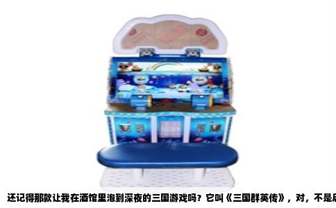 还记得那款让我在酒馆里泡到深夜的三国游戏吗？它叫《三国群英传》，对，不是后来的网络版，是最早那个单机即时战略的。说起来有点暴露年龄，但那个游戏里最让我着迷的不是排兵布阵，也不是攻城略地，而是去酒馆里“捞人”。