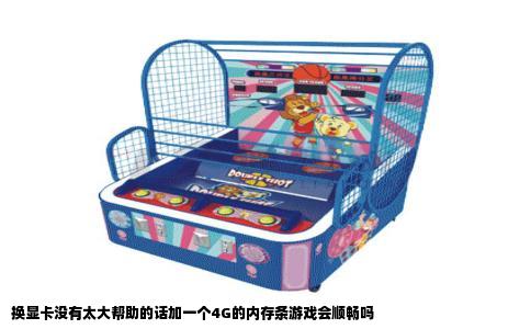 换显卡没有太大帮助的话加一个4G的内存条游戏会顺畅吗