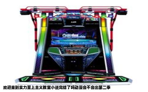 欢迎来到实力至上主义教室小说完结了吗动漫会不会出第二季